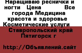 Наращиваю реснички и ногти › Цена ­ 1 000 - Все города Медицина, красота и здоровье » Косметические услуги   . Ставропольский край,Пятигорск г.